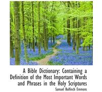 A Bible Dictionary: Containing A Definition Of The Most Important Words And Phrases In The Holy Scri