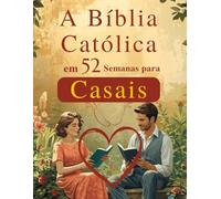 A Bíblia Católica em 52 Semanas para Casais: Fortalecer seu casamento, aprofundar sua fé e construir um lar centrado em Cristo por meio de leituras bíblicas e orações semanais