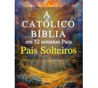 A Bíblia Católica em 52 Semanas para Pais Solteiros: Um ano de cura, esperança e força para construir um lar completo e encontrar paz em sua jornada com Deus