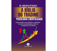 A BÍBLIA DO TRADING PSICOLOGIA E MENTALIDADE DO TRADER DE SUCESSO: O guia prático para eliminar o estresse, construir autodisciplina de ferro e negociar com clareza