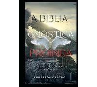 A BÍBLIA GNÓSTICA PROIBIDA: JESUS GNÓSTICO E NOSSA LUTA CONTRA OS ARCONTES