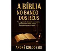 A Bíblia no Banco dos Réus: Um julgamento simulado dos maiores episódios bíblicos sob método científico e perícia criminal