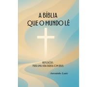 A BÍBLIA QUE O MUNDO LÊ: REFLEXÕES PARA UMA VIDA DIÁRIA COM DEUS