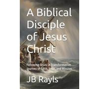 A Biblical Disciple of Jesus Christ: Following Jesus: A Transformative Journey of Faith, Love, and Mission