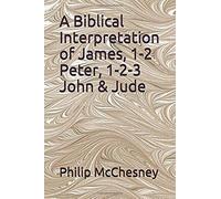 A Biblical Interpretation Of James, 1-2 Peter, 1-2-3 John & Jude