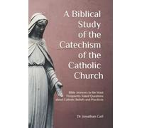 A Biblical Study of The Catechism of the Catholic Church: Bible Answers to the Most Frequently Asked Questions about Catholic Beliefs and Practices