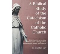 A Biblical Study of The Catechism of the Catholic Church: Bible Answers to the Most Frequently Asked Questions about Catholic Beliefs and Practices