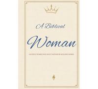 A Biblical Woman: Faithful Women Who Built Nations by Building Homes