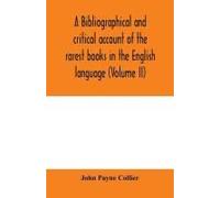A Bibliographical And Critical Account Of The Rarest Books In The English Language, Alphabetically Arranged, Which During The Last Fifty Years Have Come Under The Observation Of J. Payne Collier, F.S.
