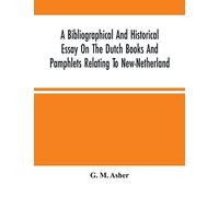 A Bibliographical And Historical Essay On The Dutch Books And Pamphlets Relating To New-Netherland