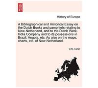 A Bibliographical And Historical Essay On The Dutch Books And Pamphlets Relating To New-Netherland, And To The Dutch West-India Company And To Its P