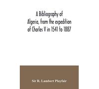 A Bibliography Of Algeria, From The Expedition Of Charles V In 1541 To 1887