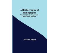 A Bibliography Of Bibliography; Or, A Handy Book About Books Which Relate To Books