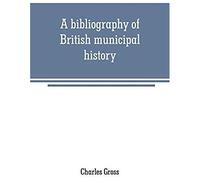 A Bibliography Of British Municipal History