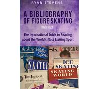 A Bibliography of Figure Skating: The International Guide to Reading about the World's Most Exciting Sport