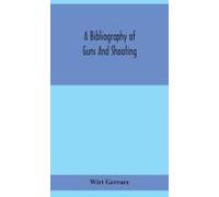A Bibliography Of Guns And Shooting, Being A List Of Ancient And Modern English And Foreign Books Relating To Firearms And Their Use, And To The Composition And Manufacture Of Explosives; With An Intr