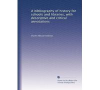 A bibliography of history for schools and libraries, with descriptive and critical annotations