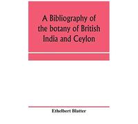 A Bibliography Of The Botany Of British India And Ceylon