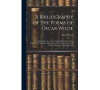 A Bibliography Of The Poems Of Oscar Wilde: Giving Particulars As To The Original Publication Of Each Poem, With Variations Of Readings And A Complete