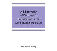 A Bibliography Of Wisconsin's Participation In The War Between The States; Based Upon Material Contained In The Wisconsin Historical Library