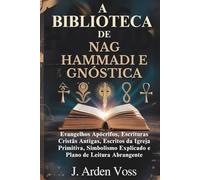 A BIBLIOTECA DE NAG HAMMADI E GNÓSTICA: Evangelhos Apócrifos, Escrituras Cristãs Antigas, Escritos da Igreja Primitiva, Simbolismo Explicado e Plano de Leitura Abrangente