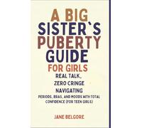 A Big Sister's Puberty Guide for Girls: Real Talk, Zero Cringe: Navigating Periods, Bras, and Moods with Total Confidence (For Teen Girls)