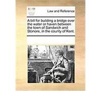 A Bill for Building a Bridge Over the Water or Haven Between the Town of Sandwich and Stonore, in the County of Kent. Multiple Contributors (Auteur)