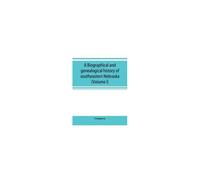 A Biographical And Genealogical History Of Southeastern Nebraska (Volume I)