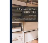 A Biographical Dictionary for the Use of Colleges Schools and Families Being a Comprehensive Account of the Principal Personages of History ... - Reuben 1 Reuben 18411906 ParsonsReuben 18411906 Parson