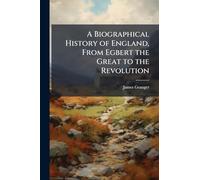 A Biographical History of England, From Egbert the Great to the Revolution