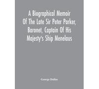 A Biographical Memoir Of The Late Sir Peter Parker, Baronet, Captain Of His Majesty's Ship Menelaus, Of 38 Guns, Killed In Action While Storming The American Camp At Bellair, Near Baltimore, On The Th