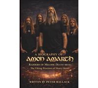A BIOGRAPHY OF AMON AMARTH: Raiders of Melodic Death Metal: The Viking Warriors of Heavy Metal