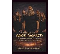 A BIOGRAPHY OF AMON AMARTH: Raiders of Melodic Death Metal: The Viking Warriors of Heavy Metal