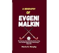 A BIOGRAPHY OF EVGENI MALKIN: The Journey of an Ice Hockey Centre rising from Humble Beginnings to Becoming a Superstar