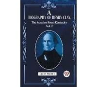 A Biography Of Henry Clay, The Senator From Kentucky Vol. 2