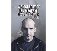 A BIOGRAPHY OF IAN MACKAYE: FROM LITTLE THREAT TO FUGAZI