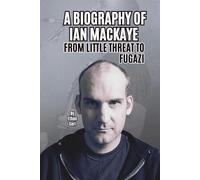 A BIOGRAPHY OF IAN MACKAYE: FROM LITTLE THREAT TO FUGAZI