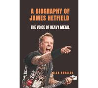 A BIOGRAPHY OF JAMES HETFIELD: The Voice of Heavy Metal