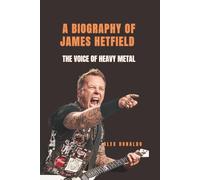 A BIOGRAPHY OF JAMES HETFIELD: The Voice of Heavy Metal