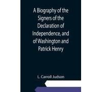 A Biography Of The Signers Of The Declaration Of Independence, And Of Washington And Patrick Henry; With An Appendix, Containing The Constitution Of The United States, And Other Documents