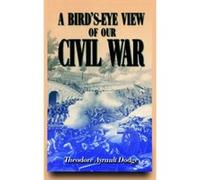 A Bird'S-Eye View of Our Civil War Theodore Ayrault Dodge (Auteur)