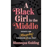 A Black Girl in the Middle: Essays on (Allegedly) Figuring It All Out