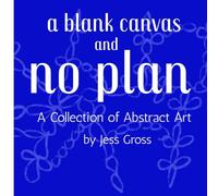 A Blank Canvas and No Plan: A Collection of Abstract Art