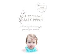 A Blissful Baby Doula: A Detailed Guide to Caring for You and Your Newborn