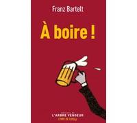 À boire ! Franz Bartelt (Auteur)