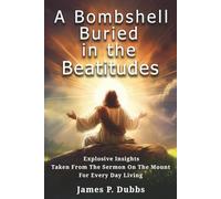 A Bombshell Buried in the Beatitudes: Explosive Insights Taken from the Sermon on the Mount for Every Day Living
