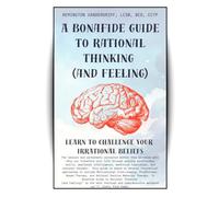 A Bonafide Guide to Rational Thinking (and Feeling): Learn to Challenge Your Irrational Beliefs