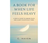 A Book For When Life Feels Heavy: A Gentle Guide to Finding Peace and Clarity in Difficult Times