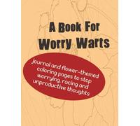 A Book For Worry Warts: journal and flower-themed coloring pages to stop worrying, racing and unproductive thoughts | 8.5x11 inches, 43 pages | Gift for women and girls