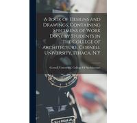 A Book Of Designs And Drawings, Containing Specimens Of Work Done By Students In The College Of Architecture, Cornell University, Ithaca, N.Y
